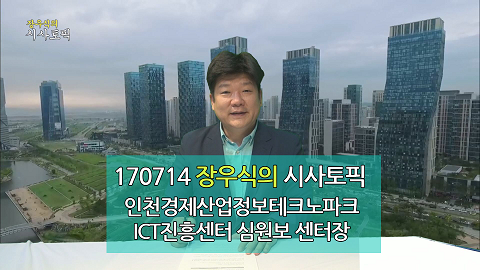 170714 장우식의 시사토픽(인천광역시 이슈인천, 인천경제산업정보테크노파크 심원보 센터장)